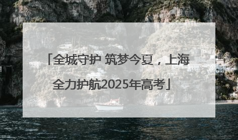 全城守护 筑梦今夏，上海全力护航2025年高考